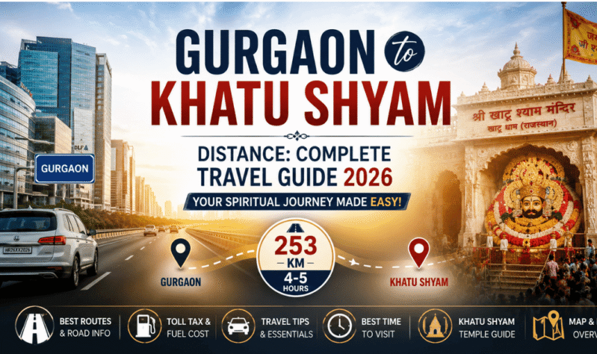Gurgaon to Khatu Shyam Distance: Complete Travel Guide 2026 (253 km, 4-5 Hours)
